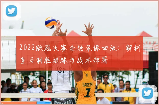 2022欧冠决赛全场录像回放:解析皇马制胜进球与战术部署