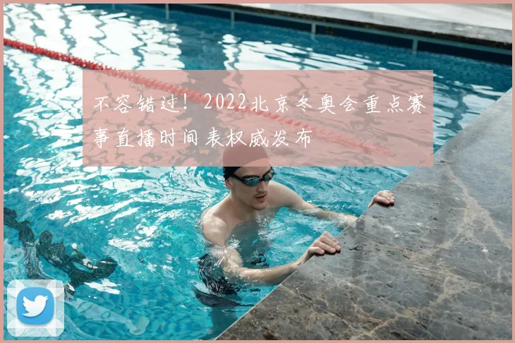 不容错过！2022北京冬奥会重点赛事直播时间表权威发布