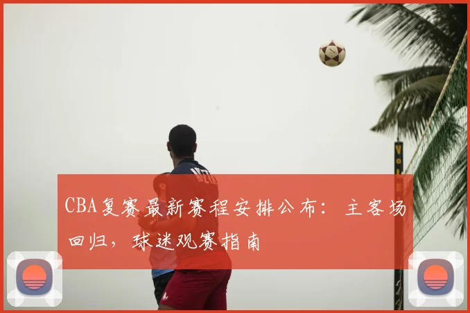 CBA复赛最新赛程安排公布:主客场回归,球迷观赛指南