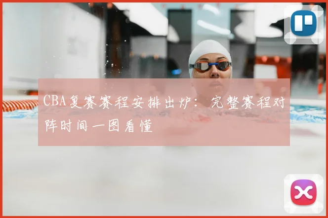 CBA复赛赛程安排出炉:完整赛程对阵时间一图看懂