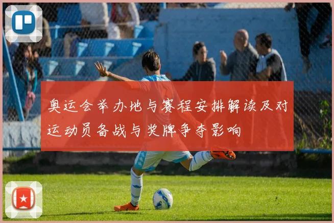 奥运会举办地与赛程安排解读及对运动员备战与奖牌争夺影响