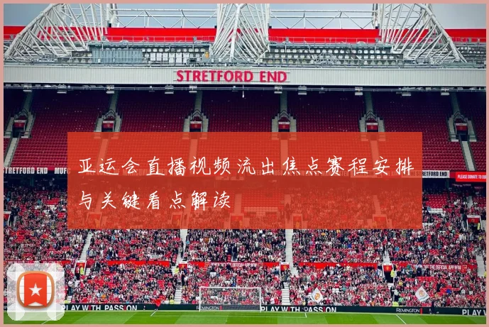 亚运会直播视频流出焦点赛程安排与关键看点解读