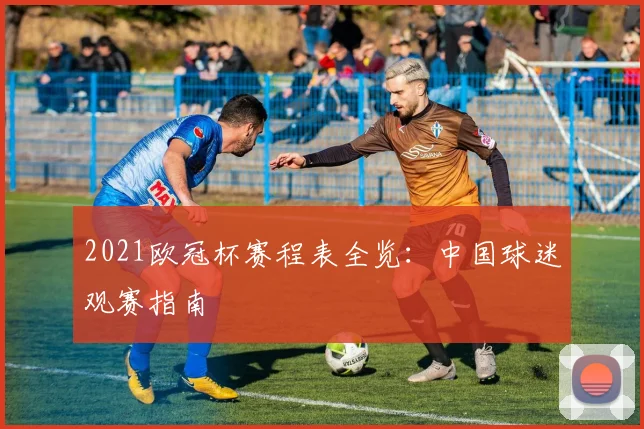 2021欧冠杯赛程表全览:中国球迷观赛指南